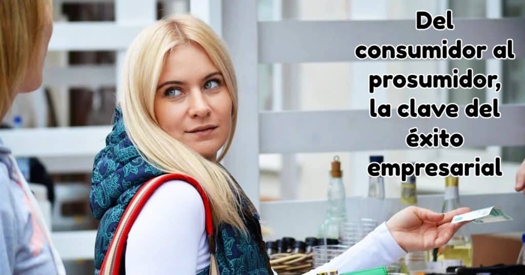 Del consumidor al prosumidor, la clave del éxito empresarial